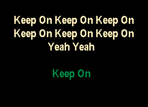 Keep On Keep On Keep On
Keep On Keep On Keep Oh
Yeah Yeah

Keep On