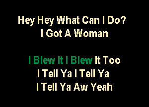 Hey Hey What Can I Do?
I Got A Woman

lBlew It I Blew It Too
I Tell Ya I Tell Ya
I Tell Ya Aw Yeah