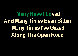 Many Have I Loved
And Many Times Been Bitten

Many Times I've Gazed
Along The Open Road