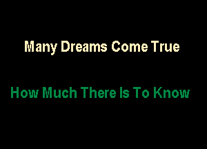 Many Dreams Come True

How Much There Is To Know