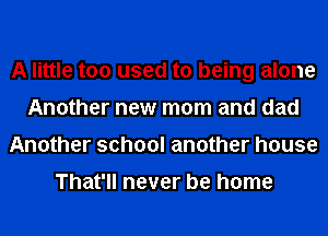 A little too used to being alone
Another new mom and dad
Another school another house

That'll never be home