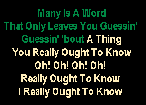 Many Is A Word
That Only Leaves You Guessin'
Guessin' 'bout A Thing
You Really Ought To Know
Oh! Oh! Oh! Oh!
Really Ought To Know
I Really Ought To Know