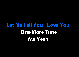 Let Me Tell You I Love You

One More Time
Aw Yeah