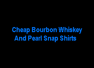 Cheap Bourbon Whiskey

And Pearl Snap Shirts