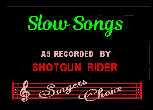 Slow Song?

115 Rename.) av

SHOTGUN RIDER

hi. -Rt-- '1' '
(Ir nit. IL m4-rTl-Ll
I

J. -.--.y -' 7-l'u. L'-!L
- IL -F- h-I-l
I