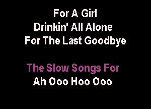 For A Girl
Drinkin' All Alone
For The Last Goodbye

The Slow Songs For
Ah Ooo H00 000