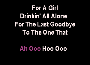 For A Girl
Drinkin' All Alone
ForTheLastGoodbye
ToTheOneThm

Ah Ooo H00 000