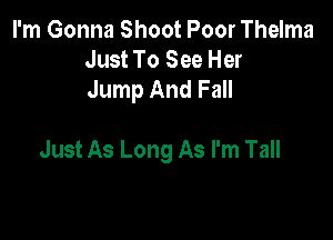 I'm Gonna Shoot Poor Thelma
Just To See Her
Jump And Fall

Just As Long As I'm Tall