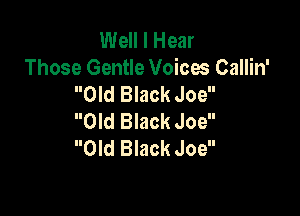 Well I Hear
Those Gentle Voices Callin'
Old Black Joe

Old Black Joe
Old Black Joe