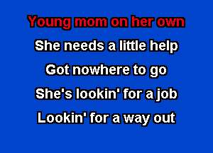 Young mom on her own
She needs a little help
Got nowhere to go

She's lookin' for ajob

Lookin' for a way out
