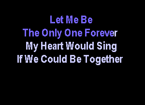 Let Me Be
The Only One Forever
My Heart Would Sing

If We Could Be Together