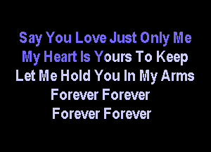 Say You Love Just Only Me
My Heart Is Yours To Keep
Let Me Hold You In My Arms

Forever Forever
F orever F orever