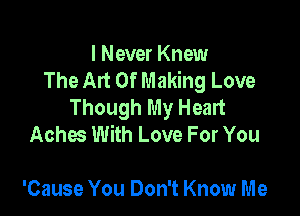 I Never Knew
The Art Of Making Love
Though My Heart

Aches With Love For You

'Cause You Don't Know Me