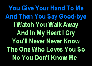 You Give Your Hand To Me
And Then You Say Good-bye
I Watch You Walk Away
And In My Heart I Cly
You'll Never Never Know
The One Who Loves You So
No You Don't Know Me