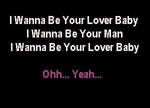 I Wanna Be Your Lover Baby
lWanna Be Your Man
I Wanna Be Your Lover Baby

Ohh... Yeah...