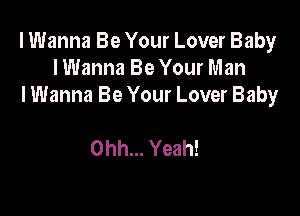 I Wanna Be Your Lover Baby
lWanna Be Your Man
I Wanna Be Your Lover Baby

Ohh... Yeah!