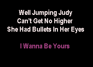 Well Jumping Judy
Cam Get No Higher
She Had Bullets In Her Eyes

I Wanna Be Yours