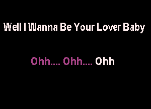 Well I Wanna Be Your Lover Baby

0hh.... Ohh.... Ohh