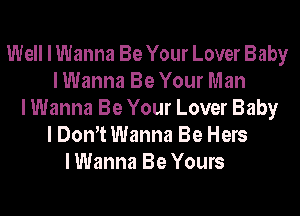 Well I Wanna Be Your Lover Baby
I Wanna Be Your Man
I Wanna Be Your Lover Baby
I DonYt Wanna Be Hers
I Wanna Be Yours