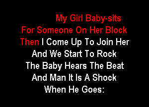 My Girl Baby-sits
For Someone On Her Block
Then I Come Up To Join Her

And We Start To Rock
The Baby Hears The Beat
And Man It Is A Shock
When He Goesz