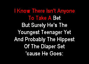 I Know There Isn't Anyone
To Take A Bet
But Surely He's The

Youngest Teenager Yet
And Probably The Hippest

Of The Diaper Set
'cause He Goesz