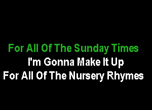 For All Of The Sunday Times

I'm Gonna Make It Up
For All Of The Nursery Rhymes