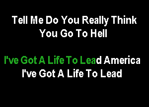 Tell Me Do You Really Think
You Go To Hell

I've Got A Life To Lead America
I've Got A Life To Lead