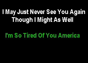 I May Just Never See You Again
Though I Might As Well

I'm So Tired Of You America