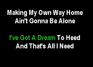 Making My Own Way Home
Ain't Gonna Be Alone

I've Got A Dream To Heed
And That's All I Need