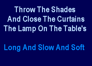 Throw The Shades
And Close The Curtains
The Lamp On The Table's