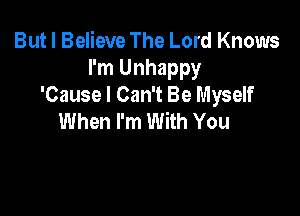 But I Believe The Lord Knows
I'm Unhappy
'Cause I Can't Be Myself

When I'm With You
