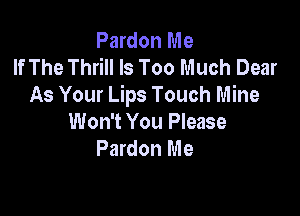 Pardon Me
If The Thrill Is Too Much Dear
As Your Lips Touch Mine

Won't You Please
Pardon Me