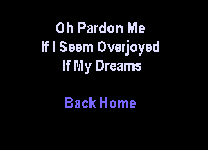 0h Pardon Me
Ifl Seem Overjoyed
If My Dreams

Back Home