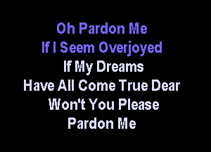 0h Pardon Me
Ifl Seem Overjoyed
If My Dreams

Have All Come True Dear
Won't You Please
Pardon Me