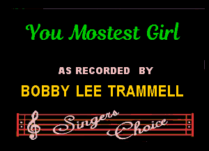 Tau. Mostest Girl

RS RECORDED BY

BOBBY LEE TRAMMELL

uh! -Rt-- '1' . II
n r 11-- 'z. m-rJrJ-Ll

III! -a--I-' -' 7-llug- l-II
I .L -F- I-I.--
l
