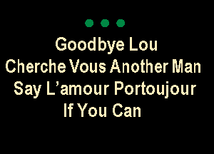 OOO

Goodbye Lou
ChercheVous Another Man

Say L'amour Portoujour
If You Can