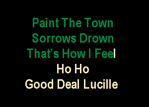 Paint The Town
Sorrows Drown
Thafs Howl Feel

Ho Ho
Good Deal Lucille