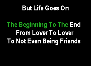 But Life Goes On

The Beginning To The End

From Lover To Lover
To Not Even Being Friends