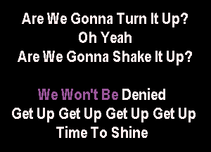 Are We Gonna Turn It Up?
Oh Yeah
Are We Gonna Shake It Up?

We Won't Be Denied
Get Up Get Up Get Up Get Up
Time To Shine