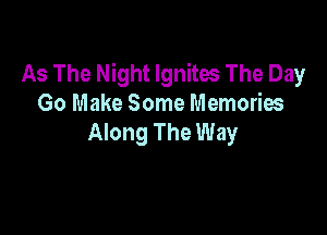 As The Night Ignites The Day
Go Make Some Memories

Along The Way
