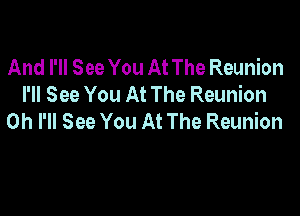And I'll See You At The Reunion
I'll See You At The Reunion

0h I'll See You At The Reunion