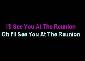 I'll See You At The Reunion

0h I'll See You At The Reunion