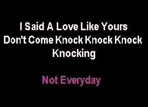 I Said A Love Like Yours
Don't Come Knock Knock Knock

Knocking

Not Everyday