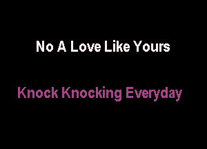 No A Love Like Yours

Knock Knocking Everyday