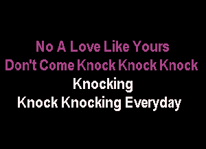 No A Love Like Yours
Don't Come Knock Knock Knock

Knocking
Knock Knocking Everyday