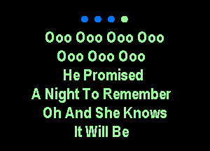 OOOO

000000000000
000000000

He Promised
A Night To Remember
OhAndSheKnows
IHNmBe
