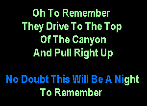 0h To Remember
They Drive To The Top
Of The Canyon
And Pull Right Up

No Doubt This Will Be A Night
To Remember