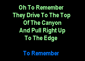 0h To Remember
They Drive To The Top
Of The Canyon
And Pull Right Up

To The Edge

To Remember