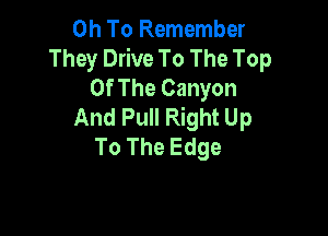 OhToRememba'
TheyD veToTheTop
Of The Canyon
AndPuHRmhtUp

To The Edge