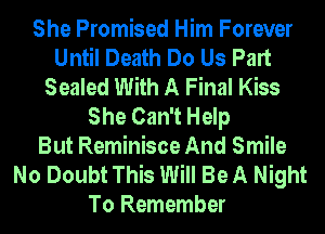 She Promised Him Forever
Until Death Do Us Part
Sealed With A Final Kiss
She Can't Help
But Reminisce And Smile
No Doubt This Will Be A Night
To Remember